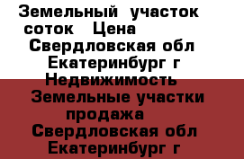 Земельный  участок 10 соток › Цена ­ 220 000 - Свердловская обл., Екатеринбург г. Недвижимость » Земельные участки продажа   . Свердловская обл.,Екатеринбург г.